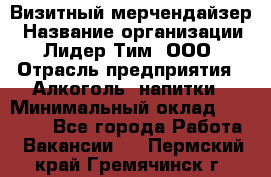 Визитный мерчендайзер › Название организации ­ Лидер Тим, ООО › Отрасль предприятия ­ Алкоголь, напитки › Минимальный оклад ­ 26 000 - Все города Работа » Вакансии   . Пермский край,Гремячинск г.